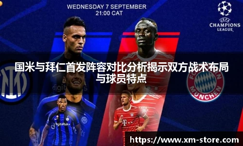 国米与拜仁首发阵容对比分析揭示双方战术布局与球员特点