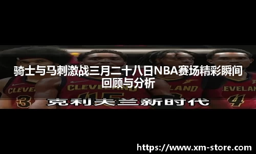 骑士与马刺激战三月二十八日NBA赛场精彩瞬间回顾与分析