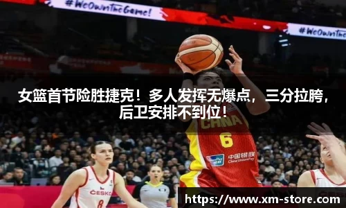 女篮首节险胜捷克！多人发挥无爆点，三分拉胯，后卫安排不到位！
