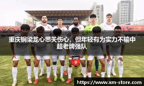 重庆铜梁龙心思关伤心，但年轻有为实力不输中超老牌强队